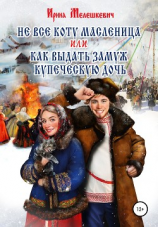 читать Не все коту масленица, или Как выдать замуж купеческую дочь