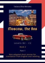 читать Moscow, the 80s. Non-adapted short stories for translation from English and retelling. Levels B2C2. Book 2. Part 1