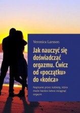 читать Jak nauczyć się doświadczać orgazmu. Ćwicz od «początku» do «końca». Napisane przez kobietę, która może bardzo łatwo osiągnąć orgazm