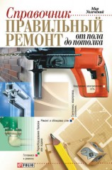читать Правильный ремонт от пола до потолка: Справочник