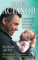 читать Наши дети. Исповедь о самых близких и беззащитных