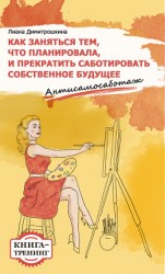 читать Как заняться тем, что планировала и прекратить саботировать собственное будущее. Антисамосаботаж. Книга-тренинг