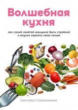 читать Волшебная кухня. Как самой занятой женщине быть стройной и вкусно кормить свою семью
