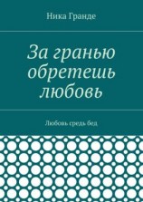 читать За гранью обретешь любовь. Любовь средь бед