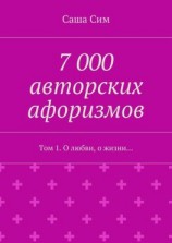 читать 7 000 авторских афоризмов. Том 1. О любви, о жизни