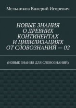 читать НОВЫЕ ЗНАНИЯ О ДРЕВНИХ КОНТИНЕНТАХ И ЦИВИЛИЗАЦИЯХ ОТ СЛОВОЗНАНИЙ  02. (НОВЫЕ ЗНАНИЯ ДЛЯ СЛОВОЗНАНИЙ)