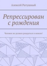 читать Репрессирован с рождения. Человек не должен рождаться в неволе!