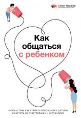 читать Как общаться с ребенком. Книга о том, как строить отношения с детьми и растить их счастливыми и успешными