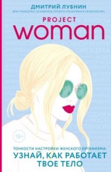 читать Project woman. Тонкости настройки женского организма: узнай, как работает твое тело