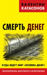 читать Смерть денег. Куда ведут мир «хозяева денег». Метаморфозы долгового капитализма