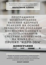 читать Программное моделирование явлений ядерных реакций на основе технологии создания множества данных с использованием системы алгоритмов на языке С++. Проект «Ядро-ЭВМ». Монография