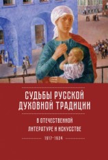 читать Судьбы русской духовной традиции в отечественной литературе и искусстве ХХ века   начала ХХI века: 1917 2017. Том 1. 1917 1934
