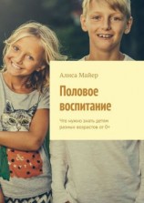 читать Половое воспитание. Что нужно знать детям разных возрастов от 0+
