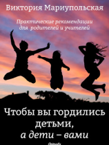 читать Чтобы вы гордились детьми, а дети  вами. Практические рекомендации для родителей и учителей