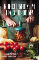 читать Консервируем (на) здоровье! Овощные ассорти, борщевые заправки, салаты, икра, зелень
