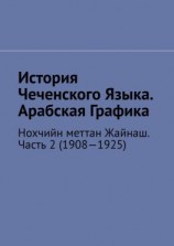 читать История Чеченского Языка. Арабская Графика. Нохчийн меттан Жайнаш. Часть 2 (19081925)