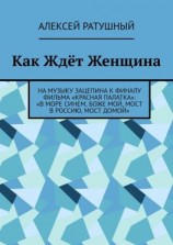 читать Как Ждёт Женщина. На музыку Зацепина к ФИНАЛУ фильма «КРАСНАЯ ПАЛАТКА»: «В МОРЕ СИНЕМ, БОЖЕ МОЙ, МОСТ В РОССИЮ, МОСТ ДОМОЙ»