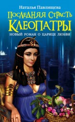 читать Последняя страсть Клеопатры. Новый роман о Царице любви