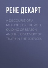 читать A Discourse of a Method for the Well Guiding of Reason and the Discovery of Truth in the Sciences