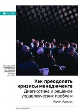 читать Ключевые идеи книги: Как преодолеть кризисы менеджмента. Диагностика и решение управленческих проблем. Ицхак Адизес