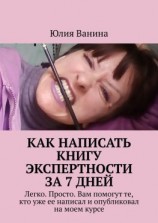 читать Как написать книгу экспертности за 7 дней. Легко. Просто. Вам помогут те, кто уже ее написал и опубликовал на моем курсе