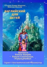 читать Английский для детей. Времена Future Simple, Future Continuous, Future Perfect. Серия © Лингвистический Реаниматор