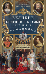 читать Великие княгини и князья семьи Романовых. Судьбы, тайны, интриги, любовь и ненависть