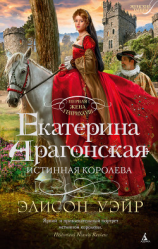 читать Екатерина Арагонская. Истинная королева