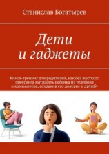 читать Дети и гаджеты. Книга-тренинг для родителей, как без жесткого прессинга вытащить ребенка из телефона и компьютера, сохранив его доверие и дружбу