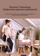 читать Подросток против родителей. Руководство для мам и пап, готовых стать домашними психологами своему ребенку