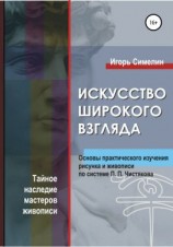 читать Искусство широкого взгляда. Основы практического изучения рисунка и живописи по системе П. П. Чистякова