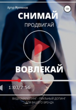 читать СНИМАЙ. ПРОДВИГАЙ. ВОВЛЕКАЙ. Видеомаркетинг  легальный допинг для вашего бренда