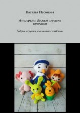 читать Амигуруми. Вяжем игрушки крючком. Добрые игрушки, связанные с любовью!