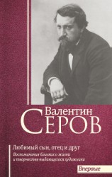 читать Валентин Серов. Любимый сын, отец и друг : Воспоминания современников о жизни и творчестве выдающегося художника