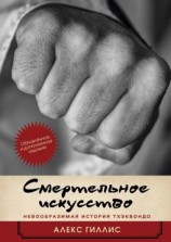 читать Смертельное искусство. Невообразимая история тхэквондо