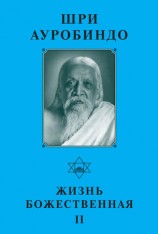 читать Шри Ауробиндо. Жизнь Божественная   II