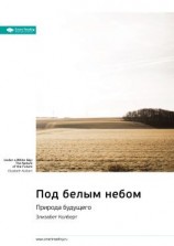 читать Ключевые идеи книги: Под белым небом. Природа будущего. Элизабет Колберт