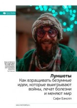 читать Ключевые идеи книги: Луншоты. Как взращивать безумные идеи, которые выигрывают войны, лечат болезни и меняют мир. Сафи Бэколл