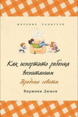 читать Как испортить ребенка воспитанием. Вредные советы