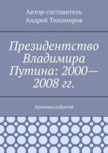 читать Президентство Владимира Путина: 20002008 гг. Хроника событий