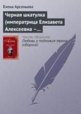 читать Черная шкатулка (императрица Елизавета Алексеевна – Алексей Охотников)