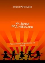 читать На земле под небесами. Рассказы для родителей и их детей
