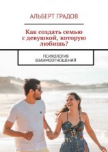 читать Как создать семью с девушкой, которую любишь? Психология взаимоотношений