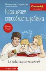 читать Развиваем способности ребенка. Как подготовить его к школе? От 4 до 7 лет