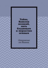 читать Тайна, Вавилон великий, мать блудницам и мерзостям земным. Откровение от Иоанна