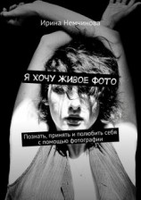 читать Я хочу живое фото. Познать, принять и полюбить себя с помощью фотографии
