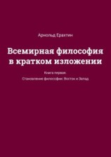 читать Всемирная философия в кратком изложении. Книга первая. Становление философии: Восток и Запад