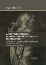 читать Апостол Германии Бонифаций, архиепископ Майнцский: просветитель, миссионер, мученик. Житие, переписка. Конец VII  начало VIII века