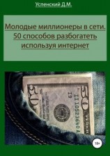 читать Молодые миллионеры в сети. 50 способов разбогатеть, используя интернет