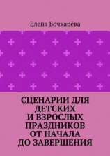 читать Сценарии для детских и взрослых праздников ОТ НАЧАЛА ДО ЗАВЕРШЕНИЯ